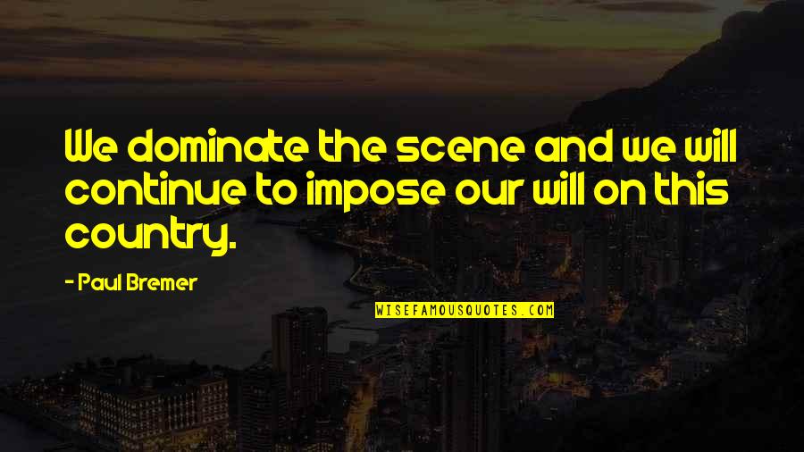 Matthew Fairchild Quotes By Paul Bremer: We dominate the scene and we will continue