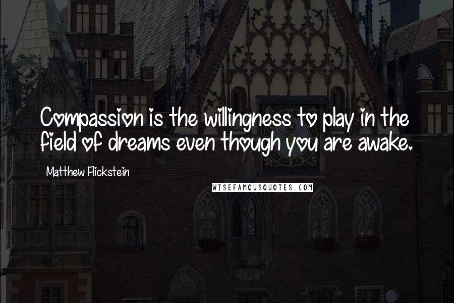 Matthew Flickstein quotes: Compassion is the willingness to play in the field of dreams even though you are awake.