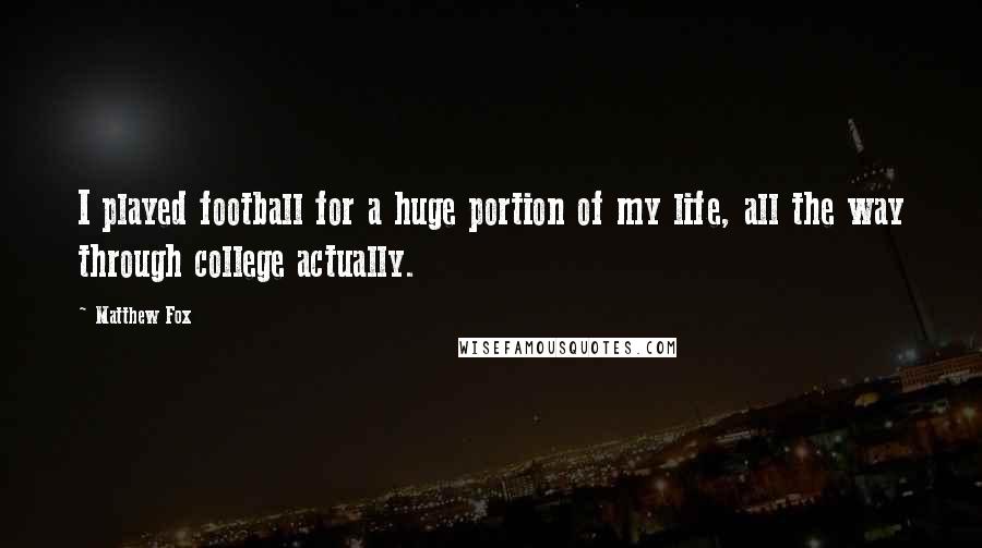 Matthew Fox quotes: I played football for a huge portion of my life, all the way through college actually.