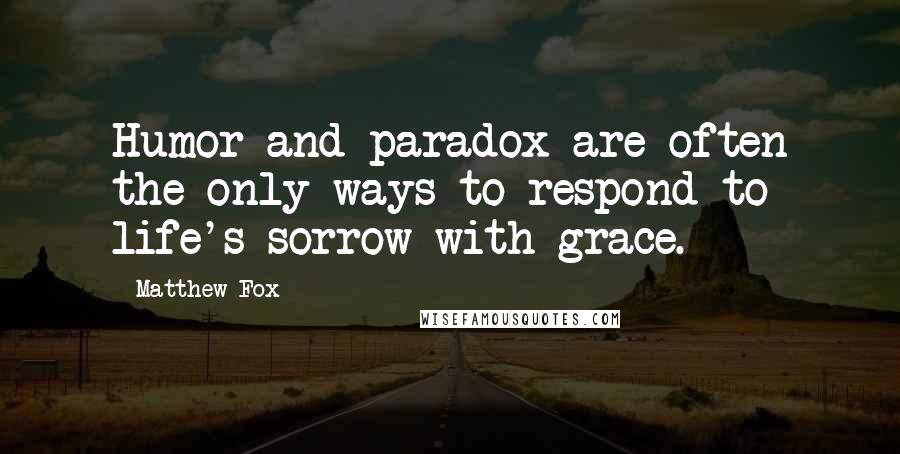 Matthew Fox quotes: Humor and paradox are often the only ways to respond to life's sorrow with grace.