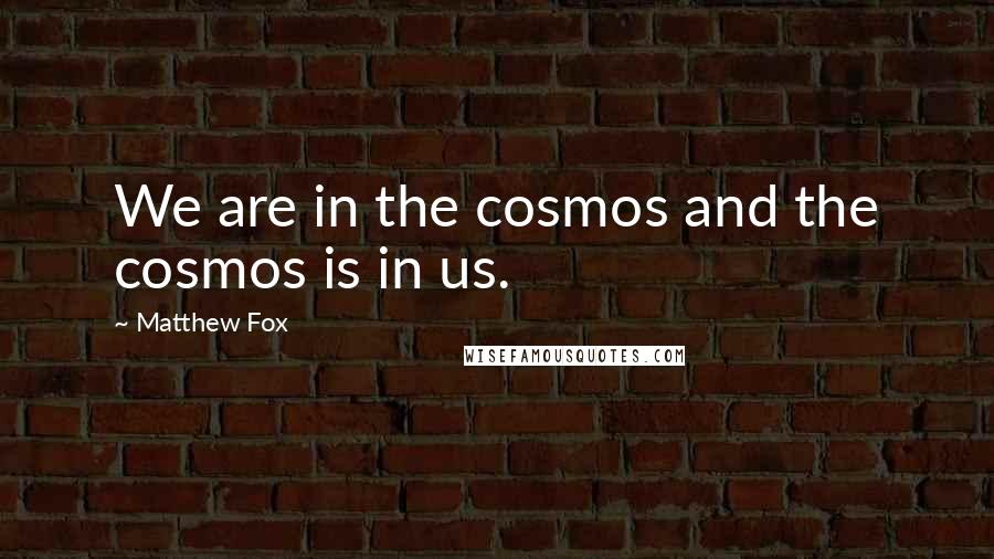 Matthew Fox quotes: We are in the cosmos and the cosmos is in us.