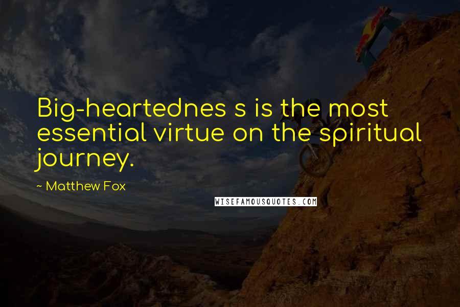 Matthew Fox quotes: Big-heartednes s is the most essential virtue on the spiritual journey.