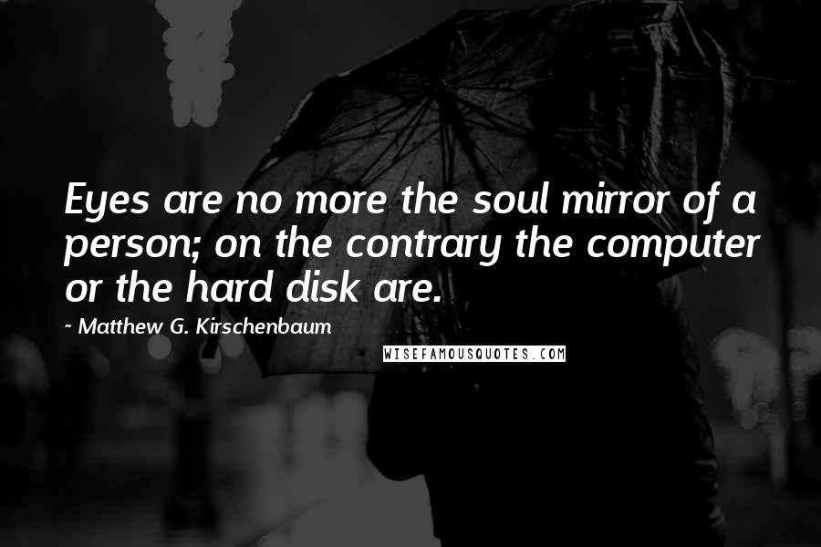 Matthew G. Kirschenbaum quotes: Eyes are no more the soul mirror of a person; on the contrary the computer or the hard disk are.