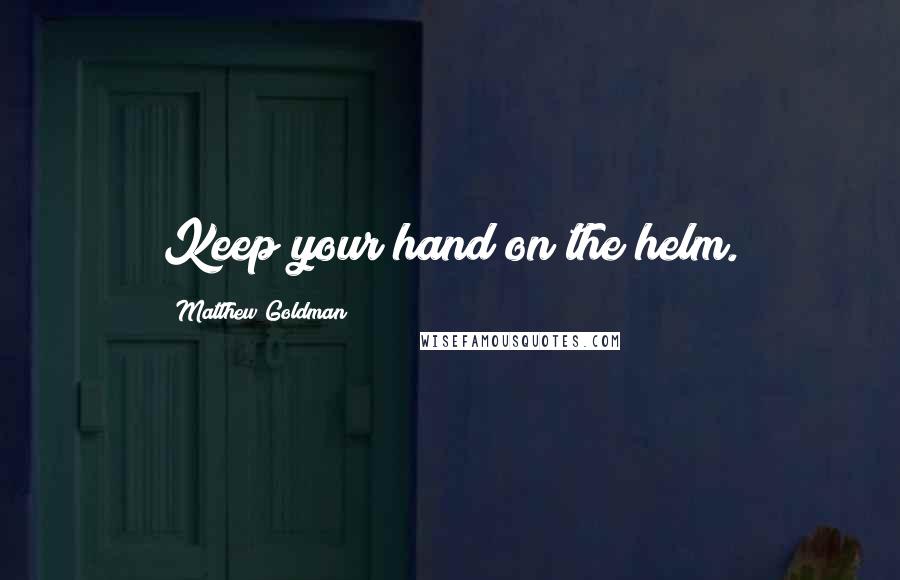 Matthew Goldman quotes: Keep your hand on the helm.