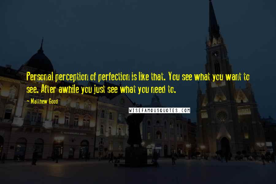 Matthew Good quotes: Personal perception of perfection is like that. You see what you want to see. After awhile you just see what you need to.