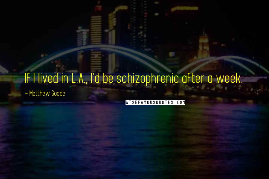 Matthew Goode quotes: If I lived in L.A., I'd be schizophrenic after a week.