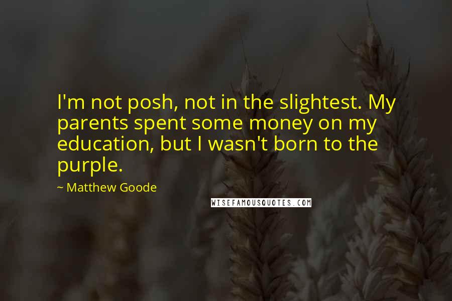 Matthew Goode quotes: I'm not posh, not in the slightest. My parents spent some money on my education, but I wasn't born to the purple.