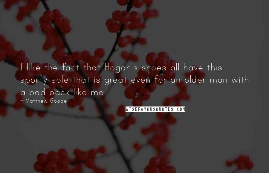 Matthew Goode quotes: I like the fact that Hogan's shoes all have this sporty sole that is great even for an older man with a bad back like me.