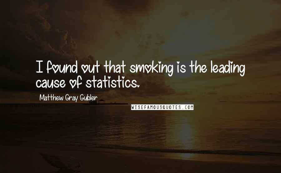 Matthew Gray Gubler quotes: I found out that smoking is the leading cause of statistics.