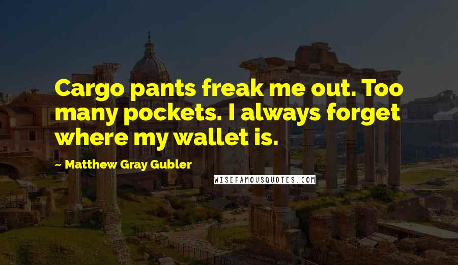 Matthew Gray Gubler quotes: Cargo pants freak me out. Too many pockets. I always forget where my wallet is.