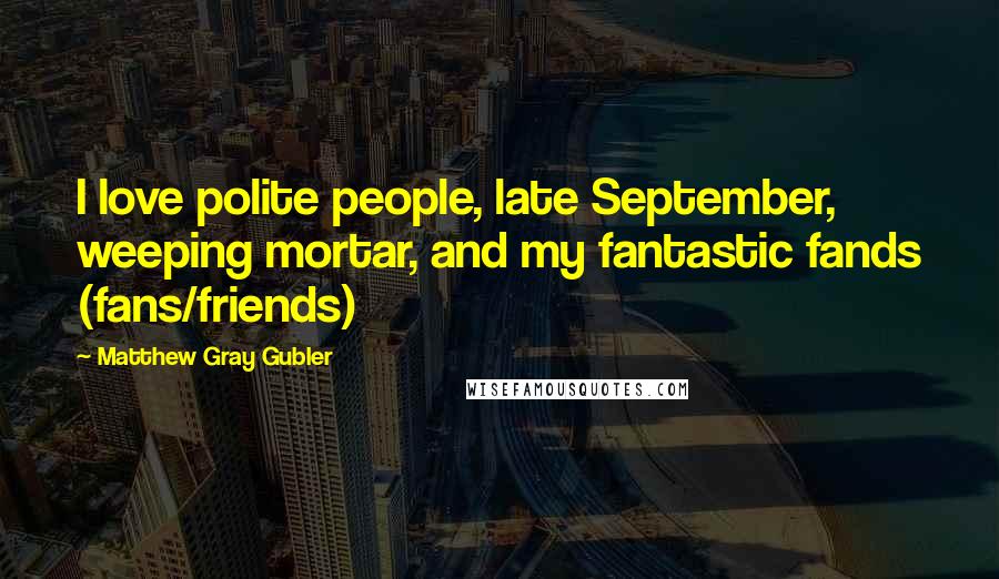 Matthew Gray Gubler quotes: I love polite people, late September, weeping mortar, and my fantastic fands (fans/friends)