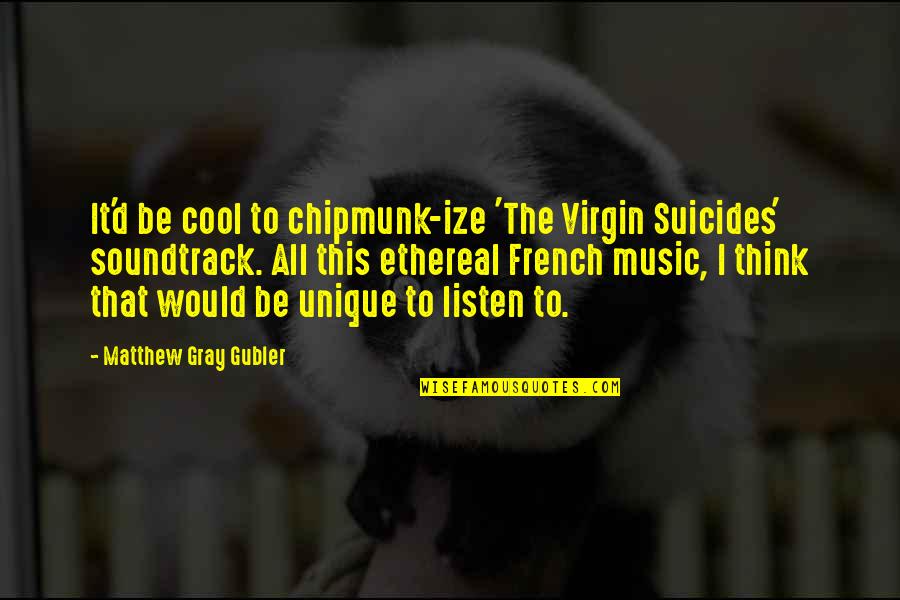 Matthew Gray Gubler Quotes By Matthew Gray Gubler: It'd be cool to chipmunk-ize 'The Virgin Suicides'