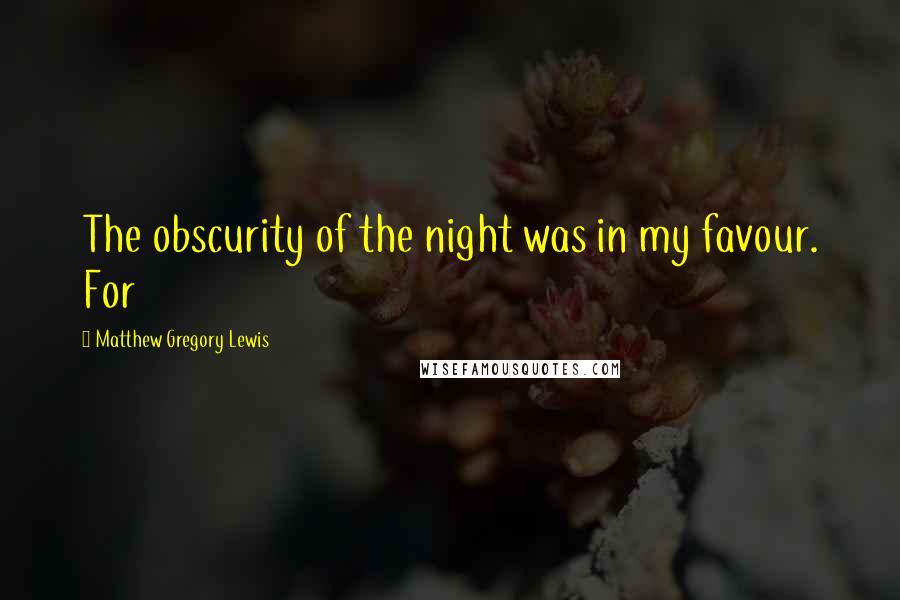 Matthew Gregory Lewis quotes: The obscurity of the night was in my favour. For