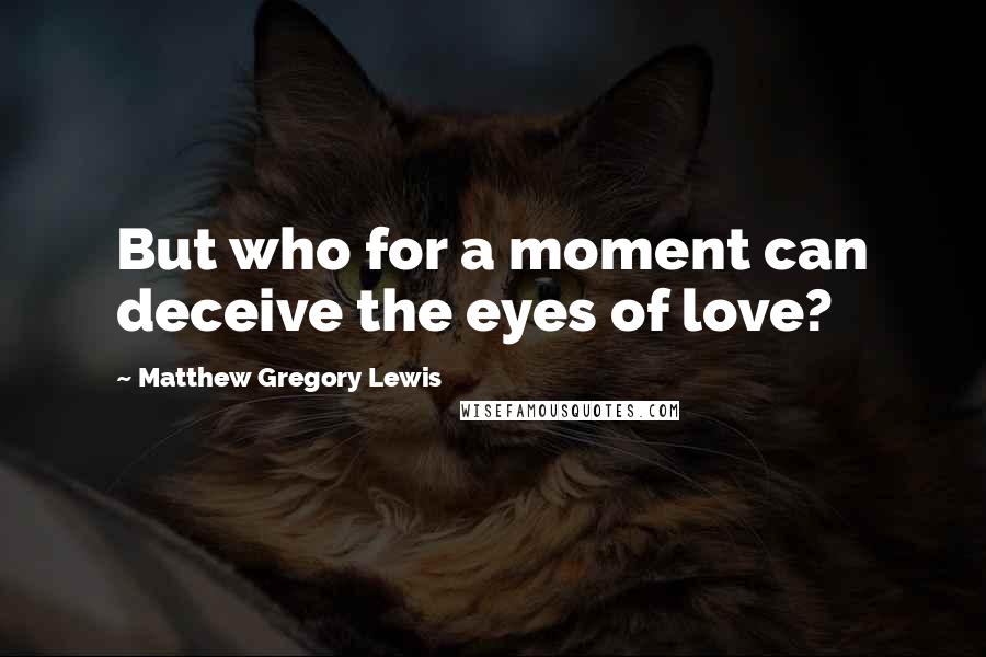 Matthew Gregory Lewis quotes: But who for a moment can deceive the eyes of love?