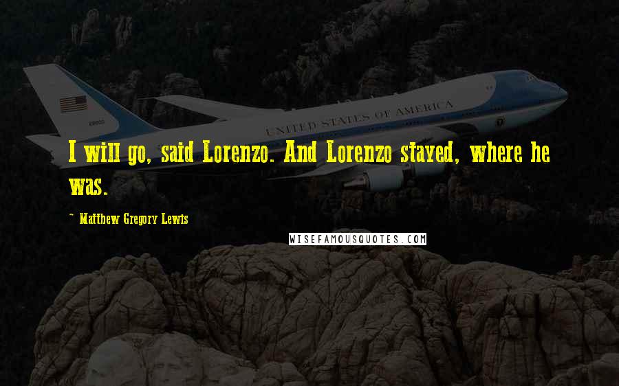 Matthew Gregory Lewis quotes: I will go, said Lorenzo. And Lorenzo stayed, where he was.