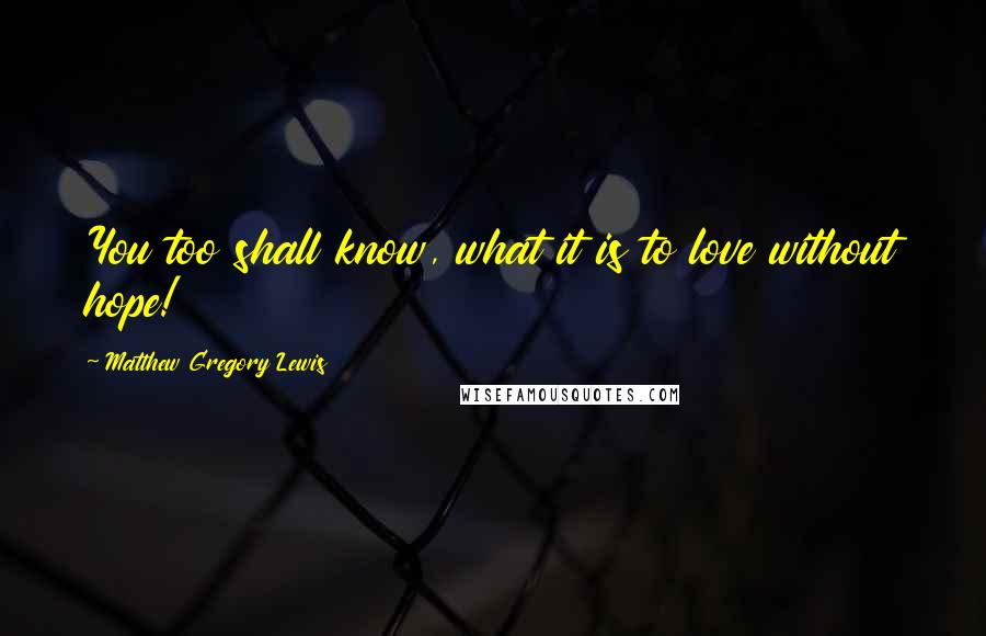 Matthew Gregory Lewis quotes: You too shall know, what it is to love without hope!