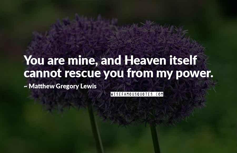 Matthew Gregory Lewis quotes: You are mine, and Heaven itself cannot rescue you from my power.