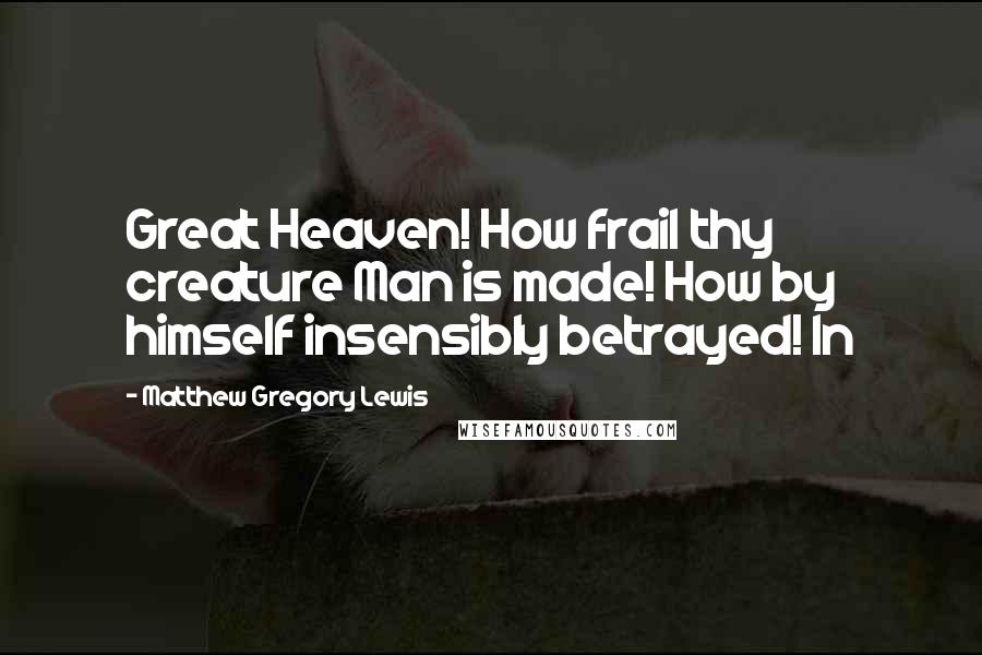 Matthew Gregory Lewis quotes: Great Heaven! How frail thy creature Man is made! How by himself insensibly betrayed! In
