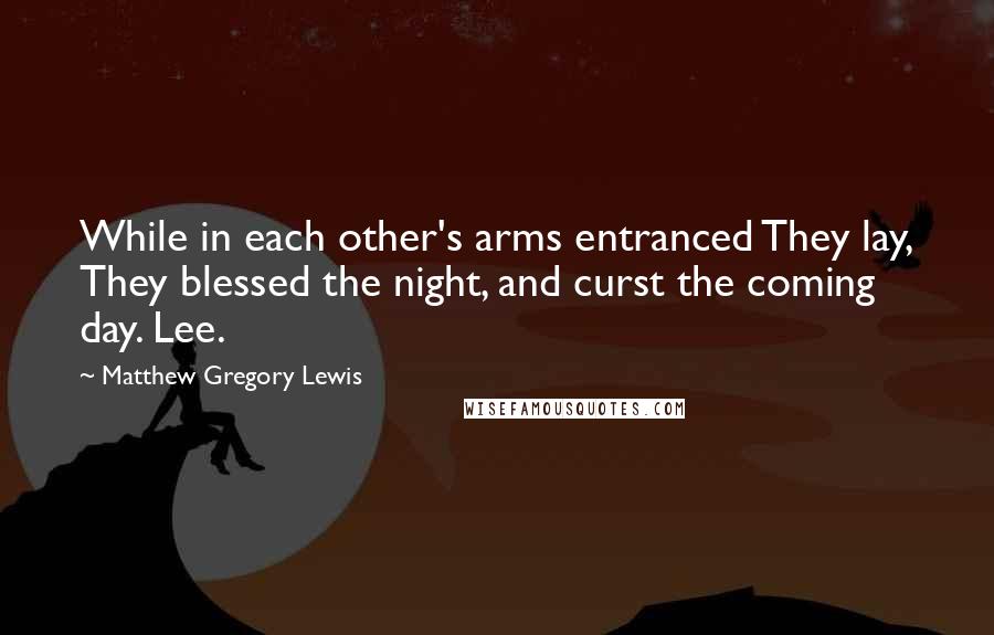 Matthew Gregory Lewis quotes: While in each other's arms entranced They lay, They blessed the night, and curst the coming day. Lee.