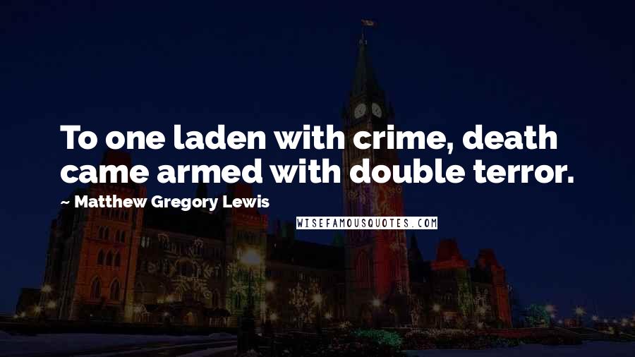 Matthew Gregory Lewis quotes: To one laden with crime, death came armed with double terror.