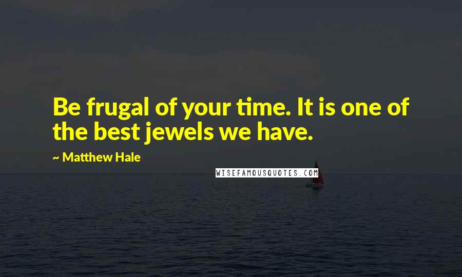 Matthew Hale quotes: Be frugal of your time. It is one of the best jewels we have.