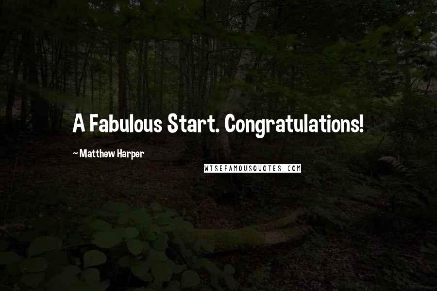 Matthew Harper quotes: A Fabulous Start. Congratulations!