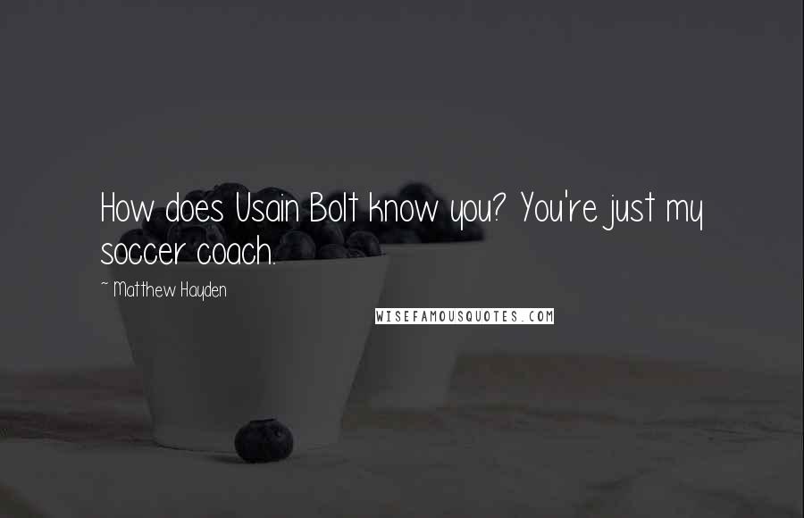 Matthew Hayden quotes: How does Usain Bolt know you? You're just my soccer coach.