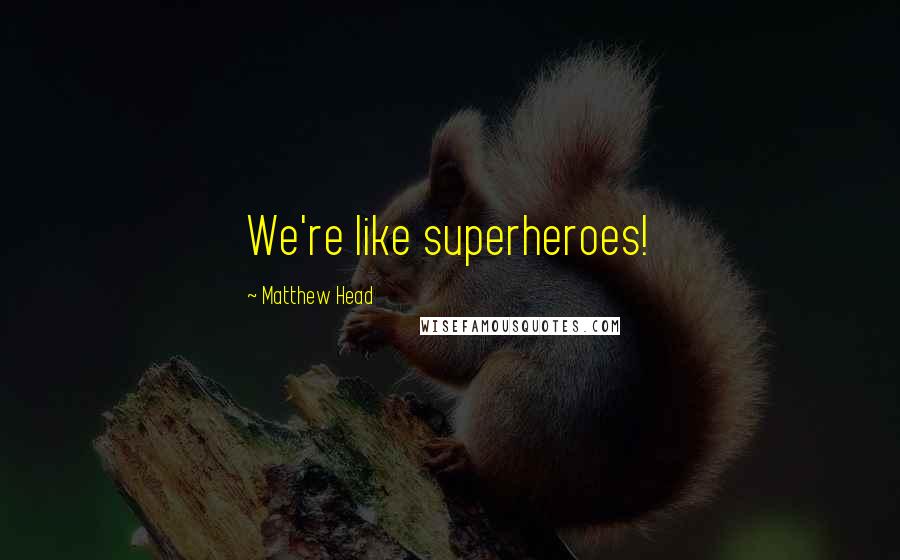 Matthew Head quotes: We're like superheroes!