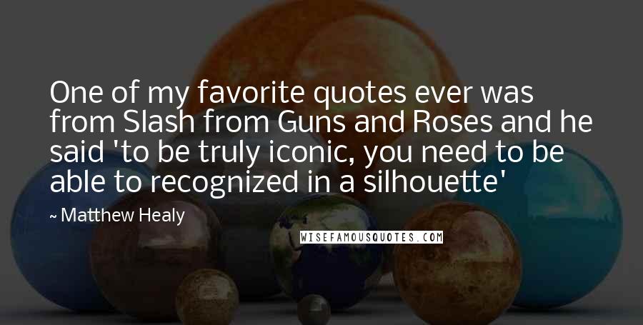 Matthew Healy quotes: One of my favorite quotes ever was from Slash from Guns and Roses and he said 'to be truly iconic, you need to be able to recognized in a silhouette'