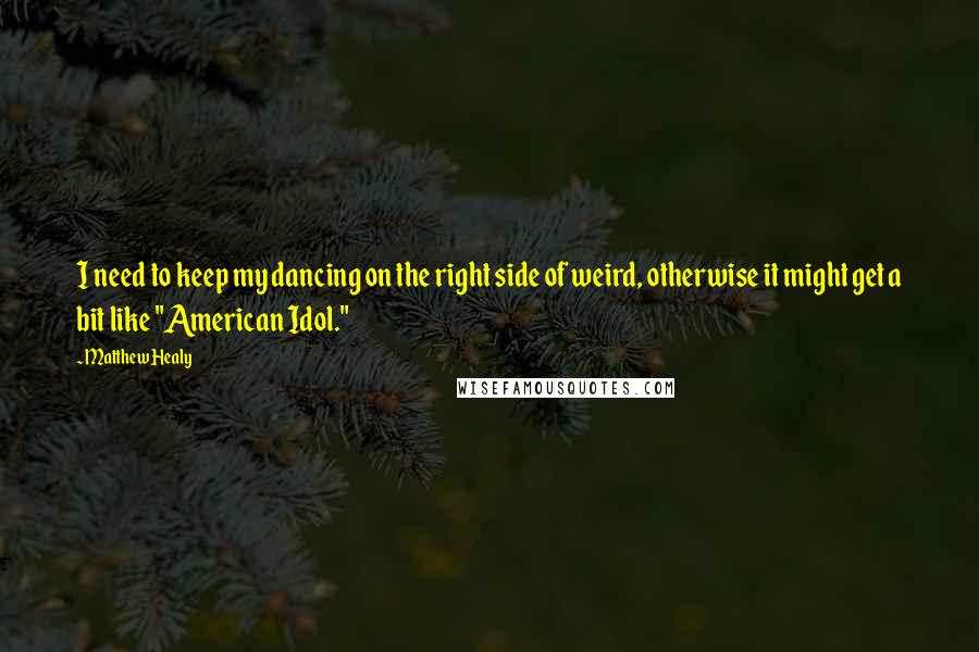 Matthew Healy quotes: I need to keep my dancing on the right side of weird, otherwise it might get a bit like "American Idol." Matthew Healy quotes: I need to keep my dancing on the right side of weird, otherwise it might get a bit like "American Idol."
