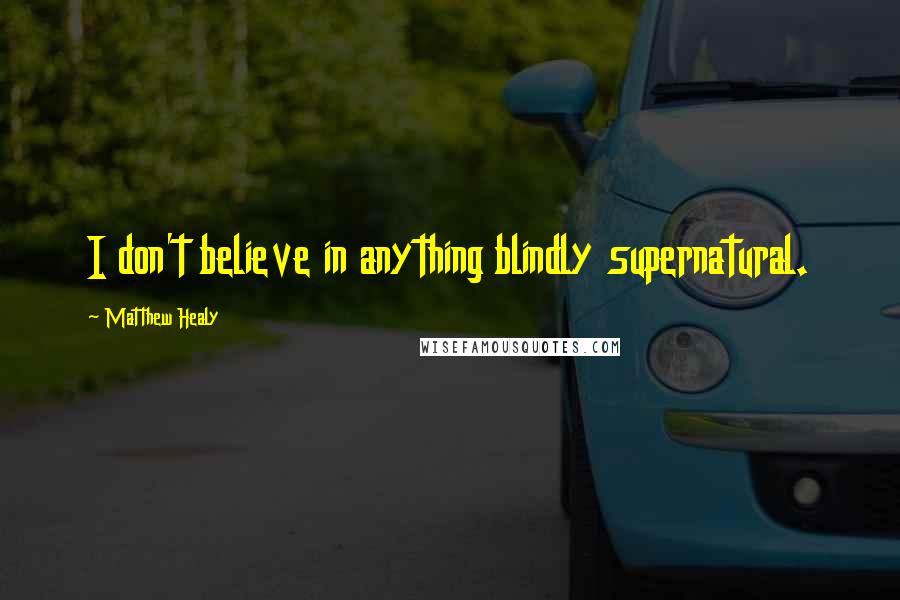 Matthew Healy quotes: I don't believe in anything blindly supernatural.