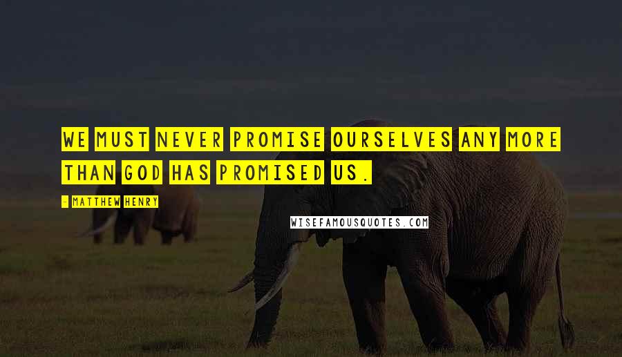 Matthew Henry quotes: We must never promise ourselves any more than God has promised us.