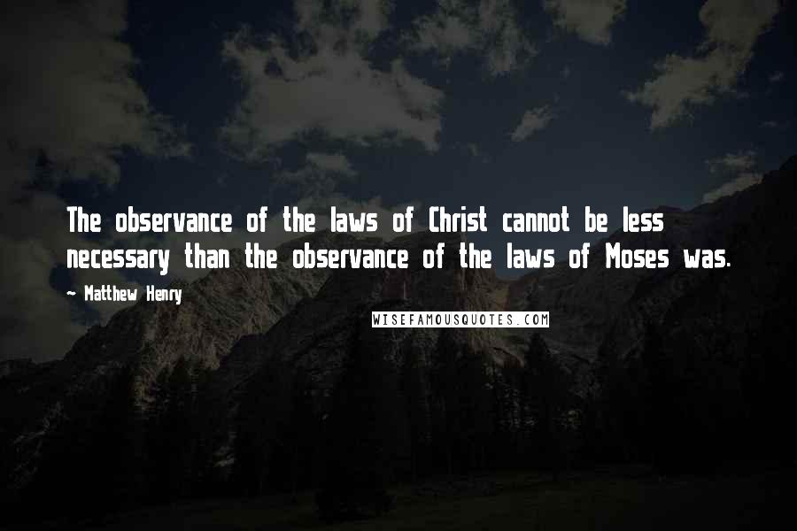 Matthew Henry quotes: The observance of the laws of Christ cannot be less necessary than the observance of the laws of Moses was. Matthew Henry quotes: The observance of the laws of Christ cannot be less necessary than the observance of the laws of Moses was.