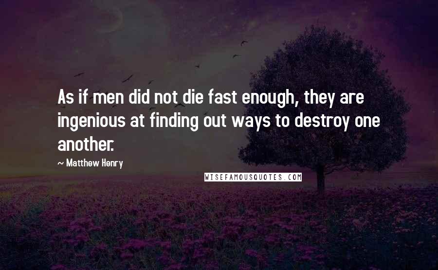 Matthew Henry quotes: As if men did not die fast enough, they are ingenious at finding out ways to destroy one another.