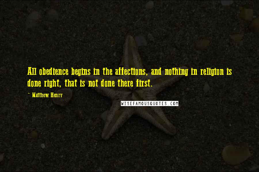 Matthew Henry quotes: All obedience begins in the affections, and nothing in religion is done right, that is not done there first.