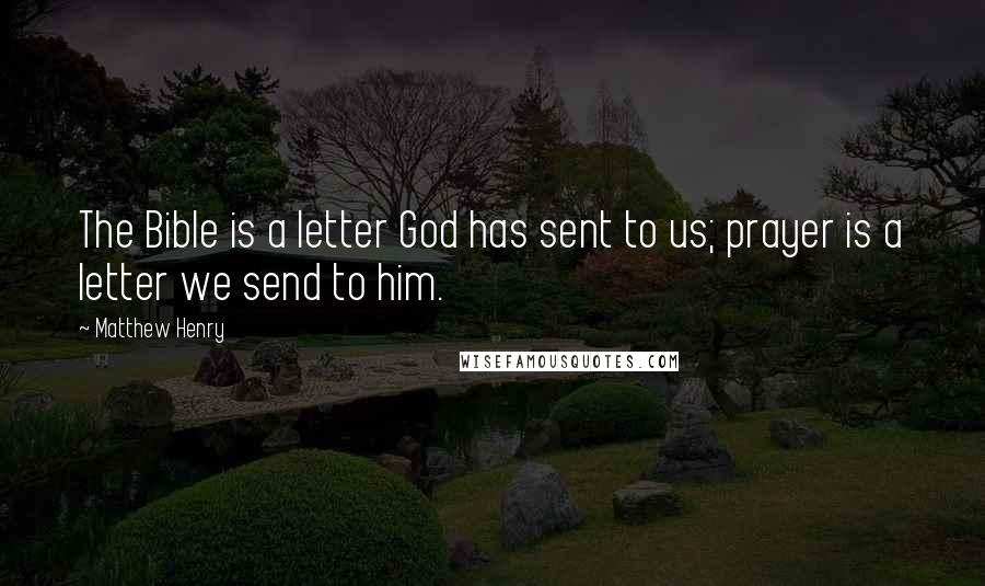 Matthew Henry quotes: The Bible is a letter God has sent to us; prayer is a letter we send to him.