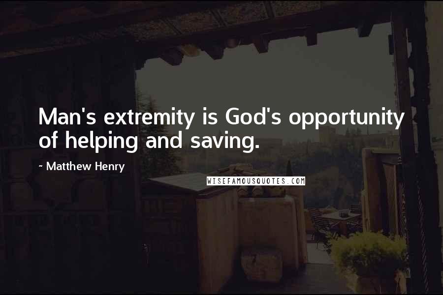 Matthew Henry quotes: Man's extremity is God's opportunity of helping and saving.