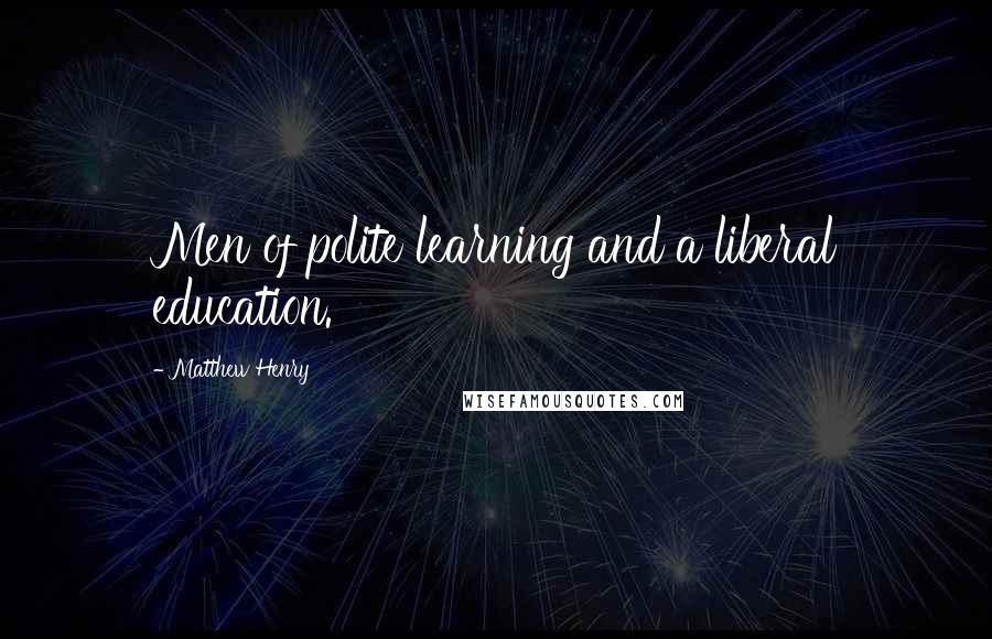 Matthew Henry quotes: Men of polite learning and a liberal education.
