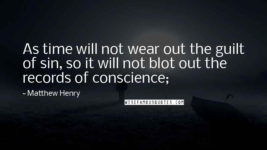 Matthew Henry quotes: As time will not wear out the guilt of sin, so it will not blot out the records of conscience;