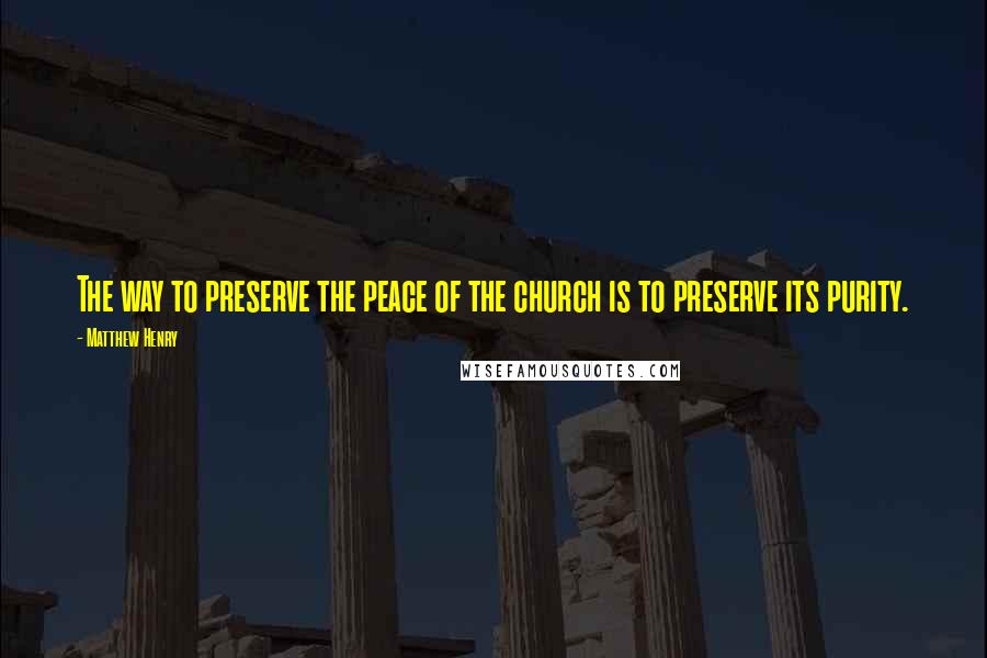 Matthew Henry quotes: The way to preserve the peace of the church is to preserve its purity.