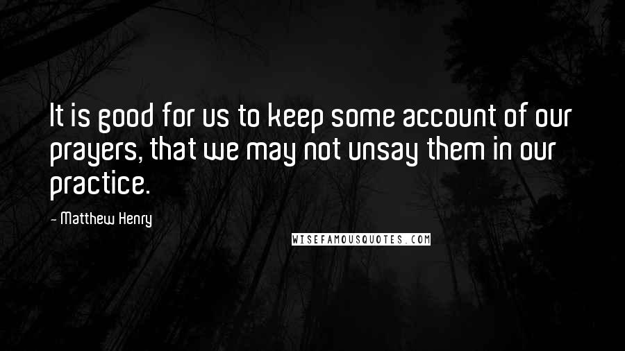 Matthew Henry quotes: It is good for us to keep some account of our prayers, that we may not unsay them in our practice.