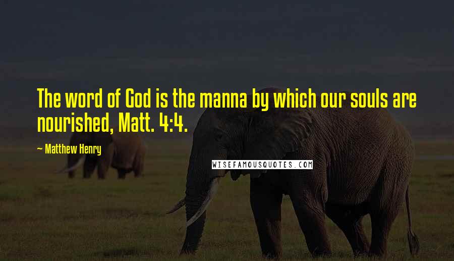 Matthew Henry quotes: The word of God is the manna by which our souls are nourished, Matt. 4:4.