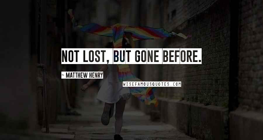 Matthew Henry quotes: Not lost, but gone before.