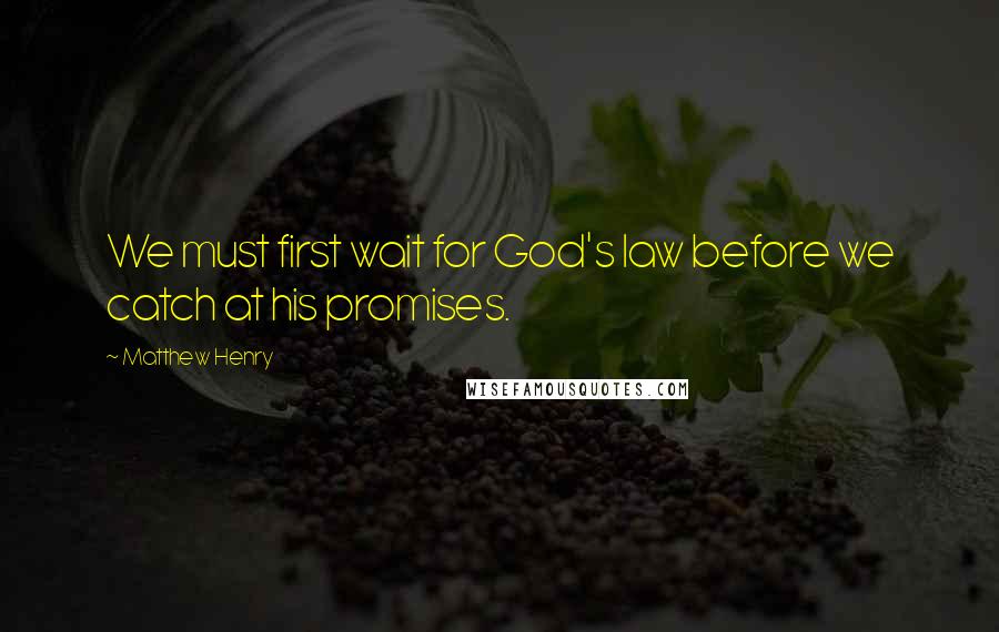 Matthew Henry quotes: We must first wait for God's law before we catch at his promises.