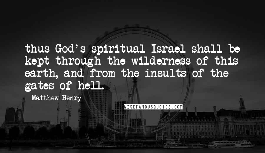 Matthew Henry quotes: thus God's spiritual Israel shall be kept through the wilderness of this earth, and from the insults of the gates of hell. Matthew Henry quotes: thus God's spiritual Israel shall be kept through the wilderness of this earth, and from the insults of the gates of hell.