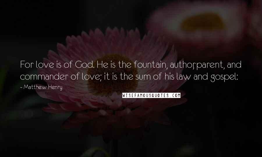 Matthew Henry quotes: For love is of God. He is the fountain, author, parent, and commander of love; it is the sum of his law and gospel: