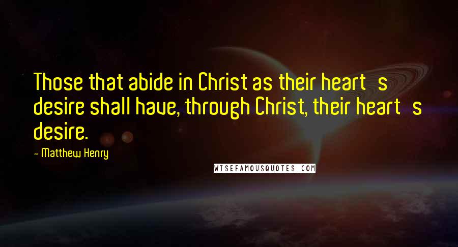 Matthew Henry quotes: Those that abide in Christ as their heart's desire shall have, through Christ, their heart's desire. Matthew Henry quotes: Those that abide in Christ as their heart's desire shall have, through Christ, their heart's desire.