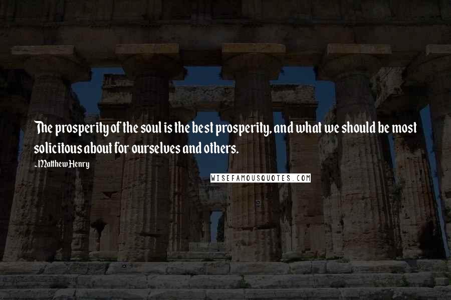 Matthew Henry quotes: The prosperity of the soul is the best prosperity, and what we should be most solicitous about for ourselves and others.