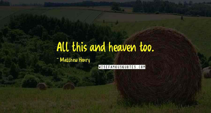 Matthew Henry quotes: All this and heaven too.