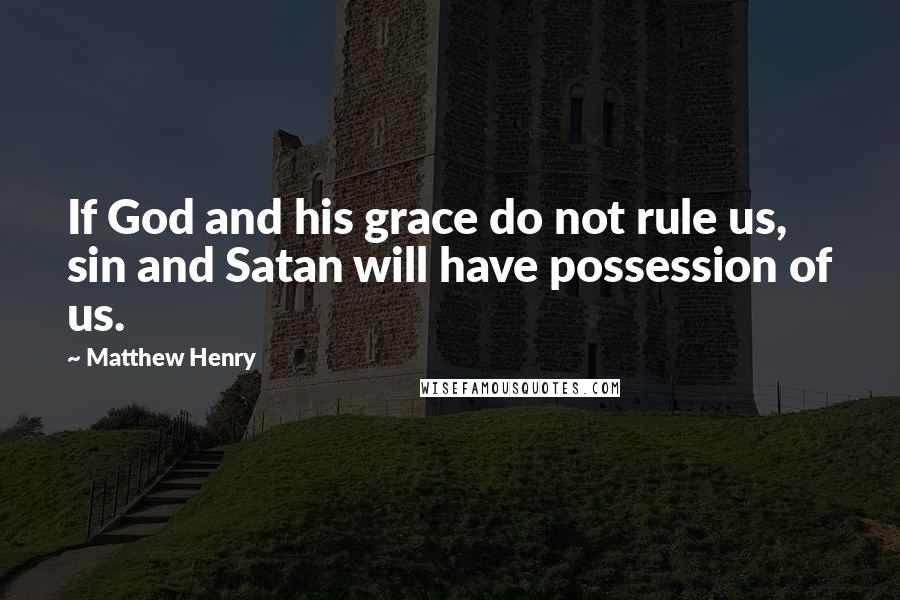 Matthew Henry quotes: If God and his grace do not rule us, sin and Satan will have possession of us.